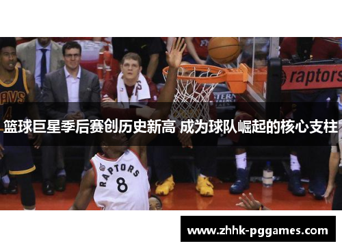 篮球巨星季后赛创历史新高 成为球队崛起的核心支柱