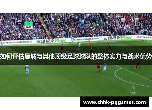 如何评估曼城与其他顶级足球球队的整体实力与战术优势