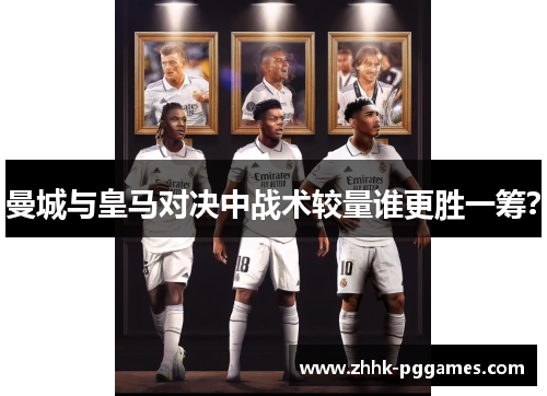 曼城与皇马对决中战术较量谁更胜一筹？