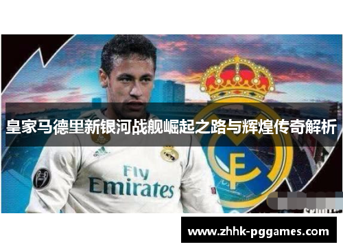 皇家马德里新银河战舰崛起之路与辉煌传奇解析