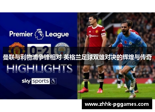 曼联与利物浦争锋相对 英格兰足球双雄对决的辉煌与传奇