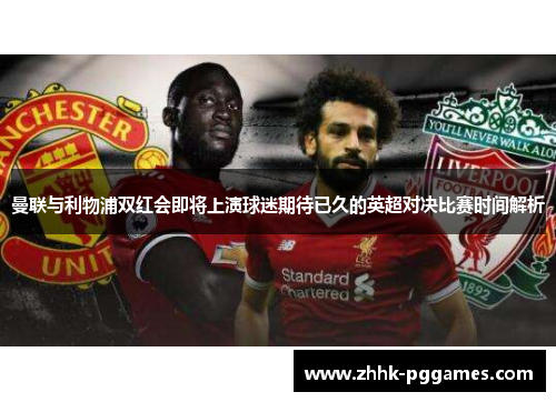 曼联与利物浦双红会即将上演球迷期待已久的英超对决比赛时间解析