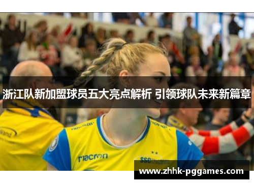 浙江队新加盟球员五大亮点解析 引领球队未来新篇章