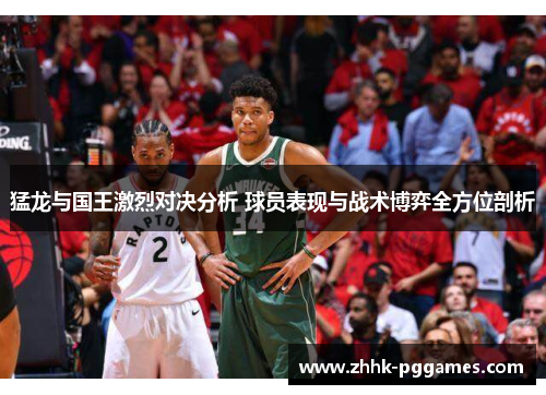 猛龙与国王激烈对决分析 球员表现与战术博弈全方位剖析