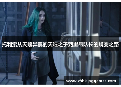 托利索从天赋异禀的天选之子到里昂队长的蜕变之路