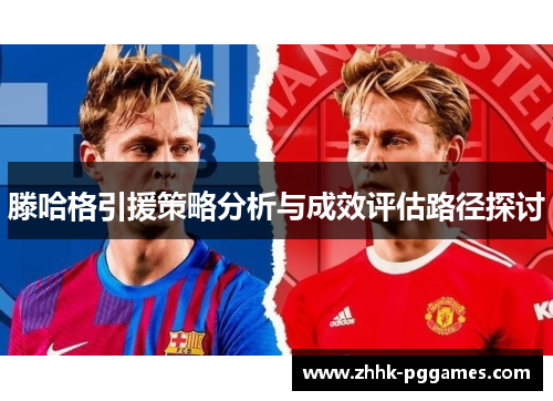 滕哈格引援策略分析与成效评估路径探讨