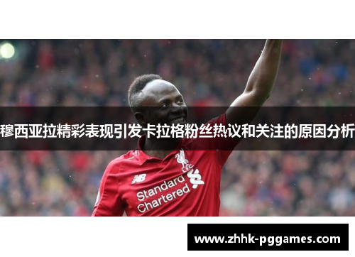 穆西亚拉精彩表现引发卡拉格粉丝热议和关注的原因分析