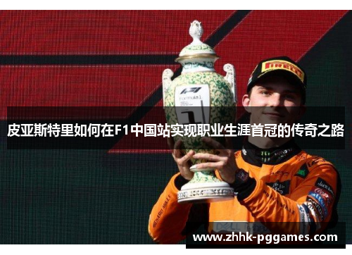 皮亚斯特里如何在F1中国站实现职业生涯首冠的传奇之路