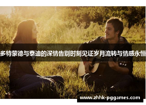 多特蒙德与泰迪的深情告别时刻见证岁月流转与情感永恒