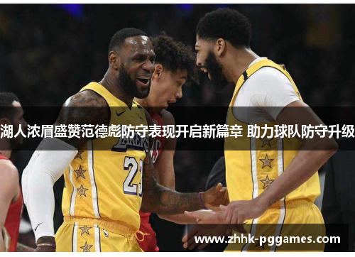 湖人浓眉盛赞范德彪防守表现开启新篇章 助力球队防守升级