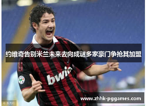 约维奇告别米兰未来去向成谜多家豪门争抢其加盟