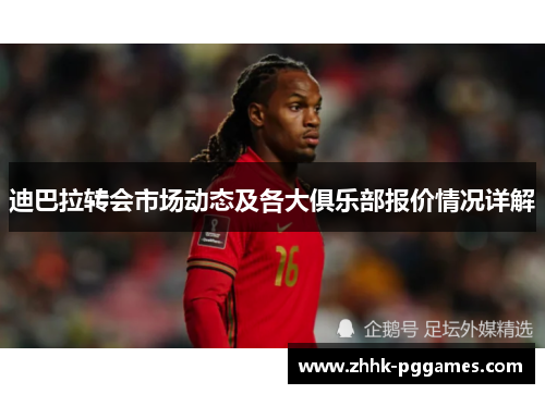 迪巴拉转会市场动态及各大俱乐部报价情况详解