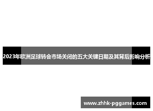 2023年欧洲足球转会市场关闭的五大关键日期及其背后影响分析