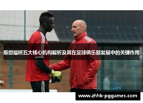 斯坦福桥五大核心机构解析及其在足球俱乐部发展中的关键作用