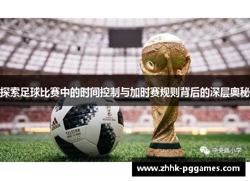 探索足球比赛中的时间控制与加时赛规则背后的深层奥秘