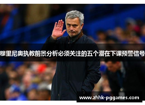 穆里尼奥执教前景分析必须关注的五个潜在下课预警信号