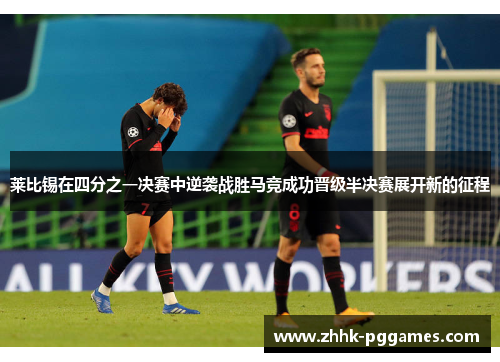 莱比锡在四分之一决赛中逆袭战胜马竞成功晋级半决赛展开新的征程