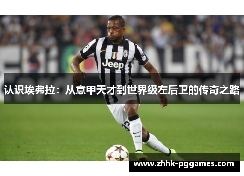 认识埃弗拉:从意甲天才到世界级左后卫的传奇之路 认识埃弗拉:从意甲天才到世界级左后卫的传奇之路