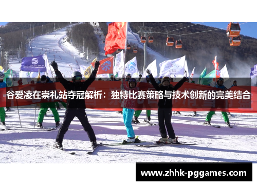 谷爱凌在崇礼站夺冠解析:独特比赛策略与技术创新的完美结合 谷爱凌在崇礼站夺冠解析:独特比赛策略与技术创新的完美结合