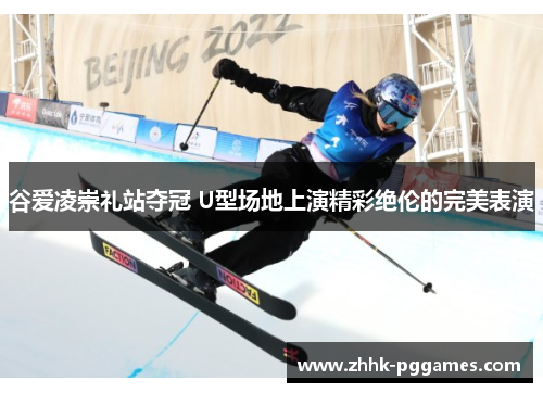 谷爱凌崇礼站夺冠 U型场地上演精彩绝伦的完美表演 谷爱凌崇礼站夺冠 U型场地上演精彩绝伦的完美表演