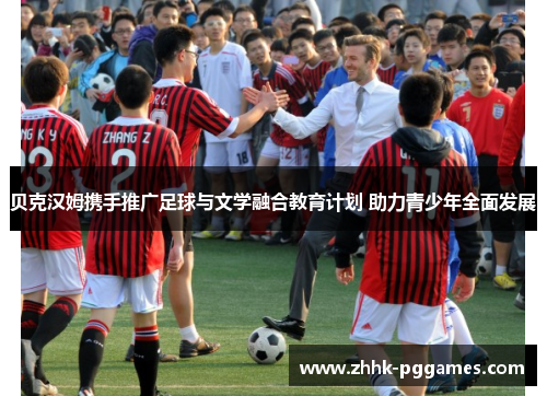 贝克汉姆携手推广足球与文学融合教育计划 助力青少年全面发展