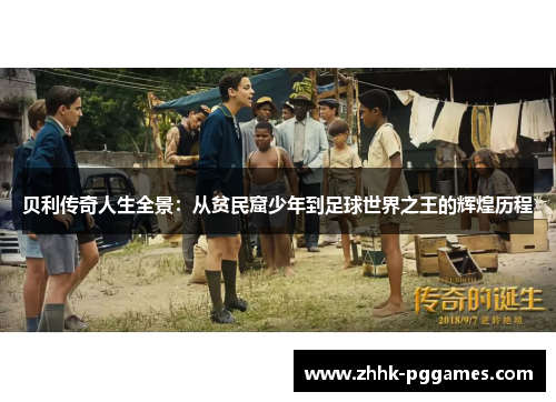 贝利传奇人生全景:从贫民窟少年到足球世界之王的辉煌历程 贝利传奇人生全景:从贫民窟少年到足球世界之王的辉煌历程