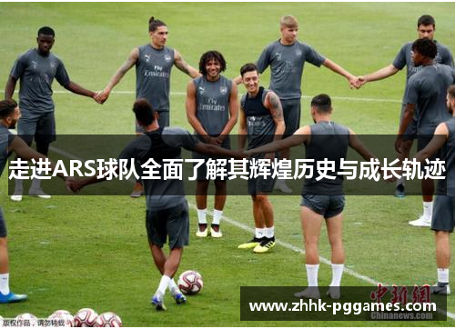 走进ARS球队全面了解其辉煌历史与成长轨迹 走进ARS球队全面了解其辉煌历史与成长轨迹
