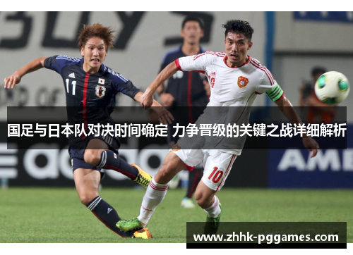 国足与日本队对决时间确定 力争晋级的关键之战详细解析 国足与日本队对决时间确定 力争晋级的关键之战详细解析