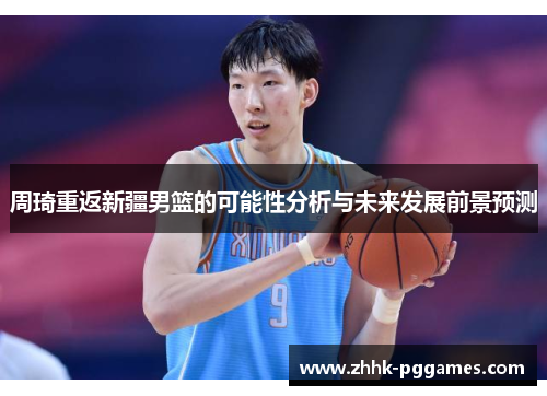 周琦重返新疆男篮的可能性分析与未来发展前景预测 周琦重返新疆男篮的可能性分析与未来发展前景预测