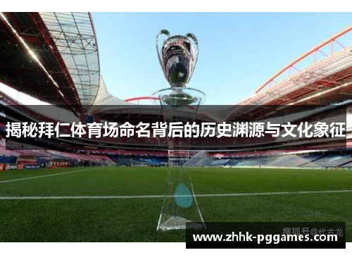 揭秘拜仁体育场命名背后的历史渊源与文化象征 揭秘拜仁体育场命名背后的历史渊源与文化象征