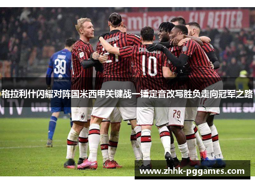 格拉利什闪耀对阵国米西甲关键战一锤定音改写胜负走向冠军之路