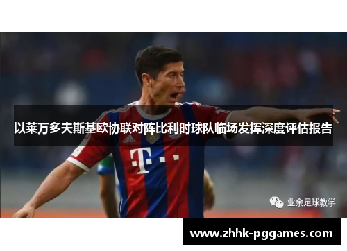 以莱万多夫斯基欧协联对阵比利时球队临场发挥深度评估报告 以莱万多夫斯基欧协联对阵比利时球队临场发挥深度评估报告