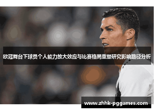 欧冠舞台下球员个人能力放大效应与比赛格局重塑研究影响路径分析