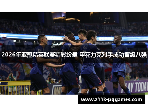 2026年亚冠精英联赛精彩纷呈 申花力克对手成功晋级八强
