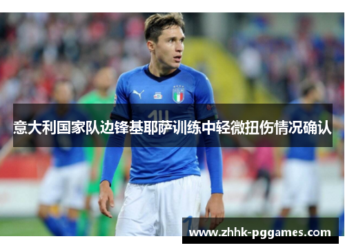 意大利国家队边锋基耶萨训练中轻微扭伤情况确认 意大利国家队边锋基耶萨训练中轻微扭伤情况确认