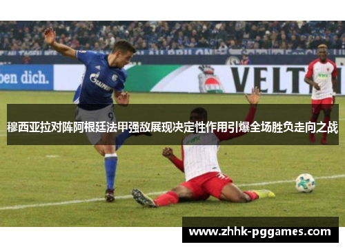 穆西亚拉对阵阿根廷法甲强敌展现决定性作用引爆全场胜负走向之战