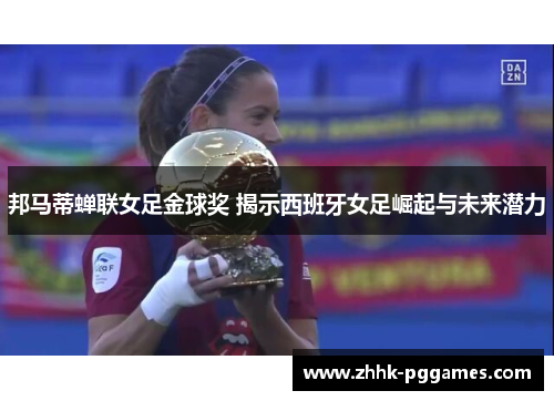 邦马蒂蝉联女足金球奖 揭示西班牙女足崛起与未来潜力