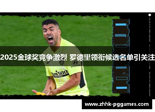 2025金球奖竞争激烈 罗德里领衔候选名单引关注 2025金球奖竞争激烈 罗德里领衔候选名单引关注