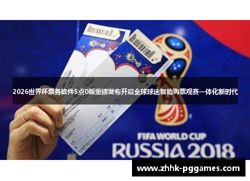 2026世界杯票务软件5点0版重磅发布开启全球球迷智能购票观赛一体化新时代 2026世界杯票务软件5点0版重磅发布开启全球球迷智能购票观赛一体化新时代
