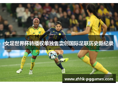 女足世界杯转播权单独售卖创国际足联历史新纪录 女足世界杯转播权单独售卖创国际足联历史新纪录