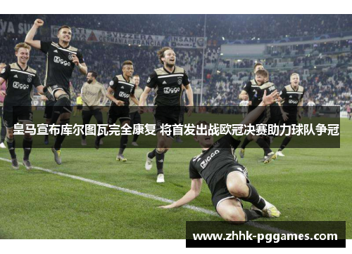 皇马宣布库尔图瓦完全康复 将首发出战欧冠决赛助力球队争冠