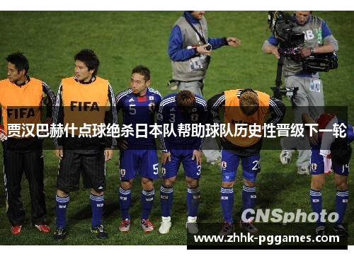 贾汉巴赫什点球绝杀日本队帮助球队历史性晋级下一轮