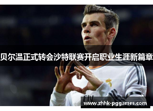 贝尔温正式转会沙特联赛开启职业生涯新篇章