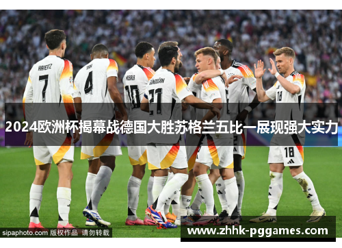 2024欧洲杯揭幕战德国大胜苏格兰五比一展现强大实力