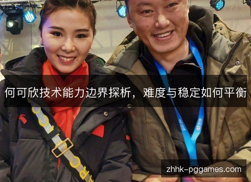 何可欣技术能力边界探析,难度与稳定如何平衡 何可欣技术能力边界探析,难度与稳定如何平衡