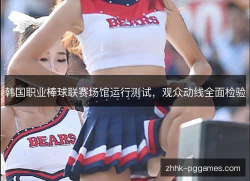 韩国职业棒球联赛场馆运行测试,观众动线全面检验 韩国职业棒球联赛场馆运行测试,观众动线全面检验